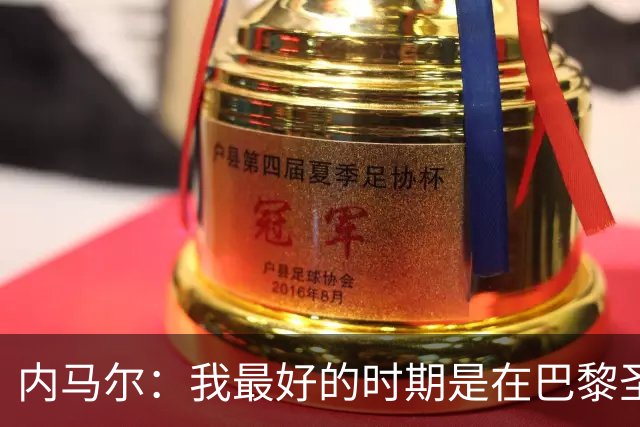 内马尔：我最好的时期是在巴黎圣日耳曼