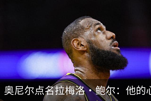 奥尼尔点名拉梅洛·鲍尔:他的心态必须改