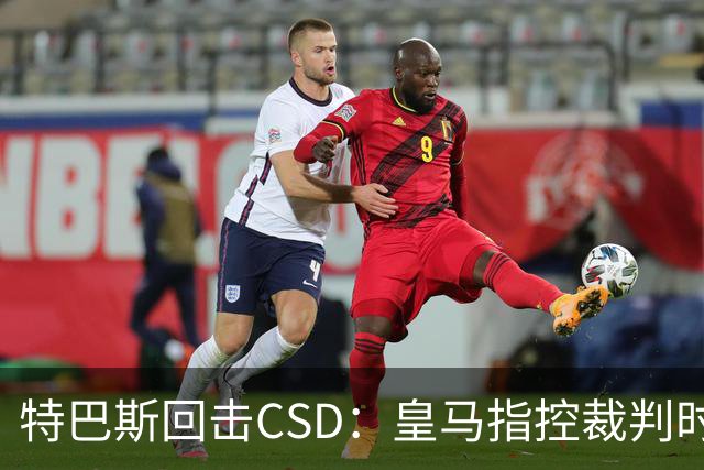特巴斯回击CSD:皇马指控裁判时你们为何沉默